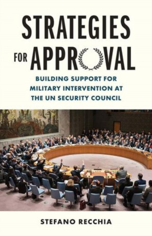 Strategies for Approval – Building Support for Military Intervention at the UN Security Council - Stefano Recchia