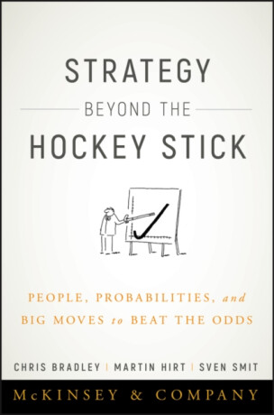 Strategy Beyond the Hockey Stick â€“ People, Probabilities and Big Moves to Beat the Odds - Chris Bradley,Sven Smit,Martin Hirt