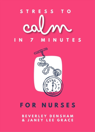 Stress to Calm in 7 Minutes for Nurses - Janey Lee Grace,Beverley Densham