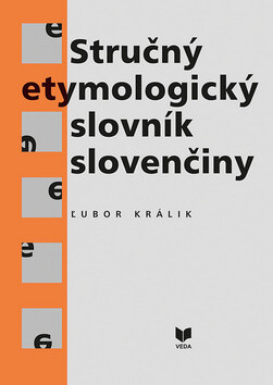 Stručný etymologický slovník slovenčiny - Ľubor Králik