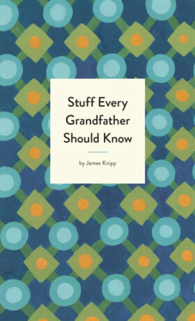 Stuff Every Grandfather Should Know - Jim Knipp