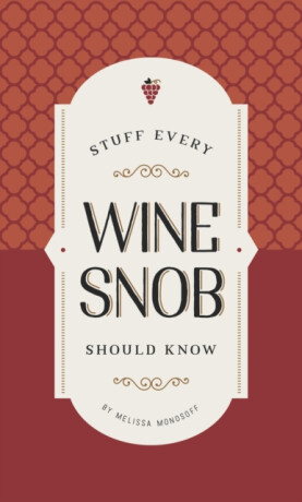 Stuff Every Wine Snob Should Know - Monosoff Melissa