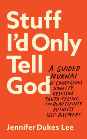 Stuff I`d Only Tell God â€“ A Guided Journal of Courageous Honesty, Obsessive Truthâ€“Telling, and Beautifully Ruthless Selfâ€“Discovery - Jennifer Dukes Lee