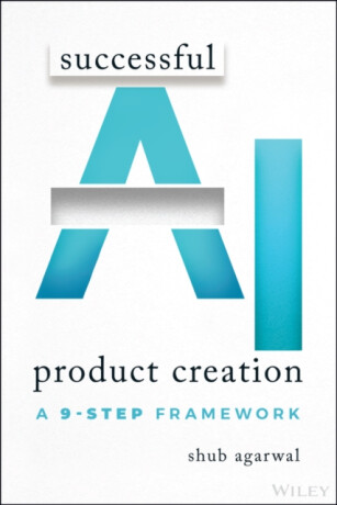 Successful AI Product Creation: A 9â€“Step Framework - Shub  Agarwal