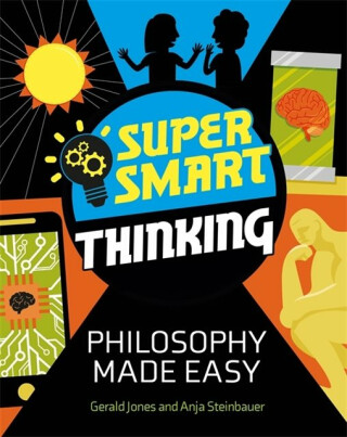 Super Smart Thinking: Philosophy Made Easy - Gerald Jones,Anja Steinbauer