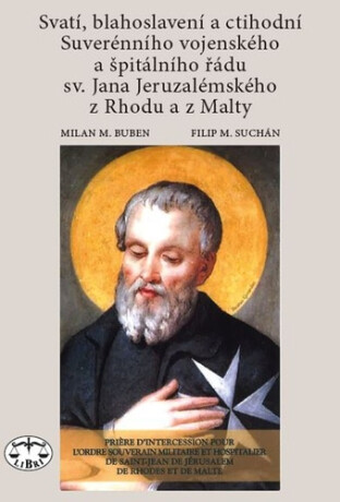 Svatí, blahoslavení a ctihodní Suverénního vojenského a špitálního řádu sv. Jana Jeruzalémského z Rhodu a z Malty - Milan M. Buben,Filip M. Suchán