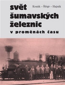 Svět šumavských železnic - Roman Hajník,Roman Kozák,Vladislav Šlégr