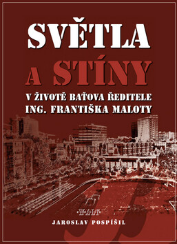 Světla a stíny v životě Baťova ředitele Ing. Františka Maloty - Jaroslav Pospíšil