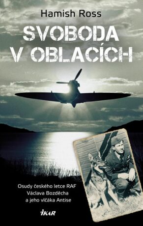Svoboda v oblacích - Osudy českého letce RAF Václava Bozděcha a jeho vlčáka Antise - Ross Hamish