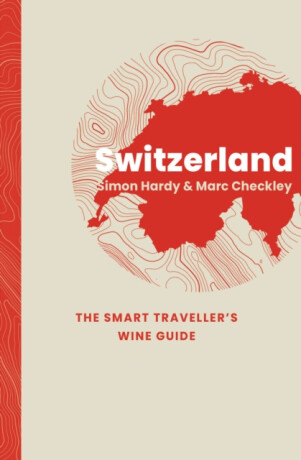 Switzerland: The Smart Traveller's Wine Guide - Marc Checkley,Simon Hardy