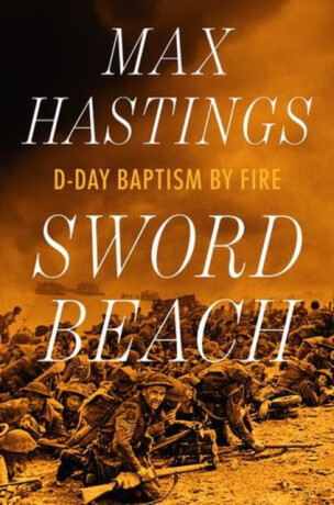 Sword Beach â€“ Dâ€“Day Baptism by Fire - Max Hastings