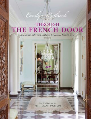 Through the French Door: Romantic interiors inspired by classic French style - Carolyn Westbrook