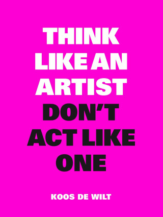 Think Like an Artist, Don’t Act Like One - de Wilt