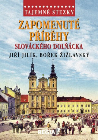 Tajemné stezky - Zapomenuté příběhy slováckého Dolňácka - Jiří Jilík,Bořek Žižlavský