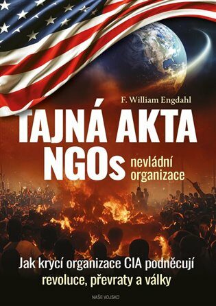 Tajná akta NGOs nevládní organizace - Jak krycí organizace CIA podněcují revoluce, převraty a války - William F. Engdahl