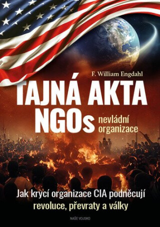 Tajná akta NGOs nevládní organizace - Jak krycí organizace CIA podněcují revoluce, převraty a války - William Engdahl