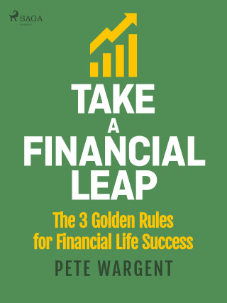 Take a Financial Leap: The 3 golden Rules for Financial Life Success - Pete Wargent