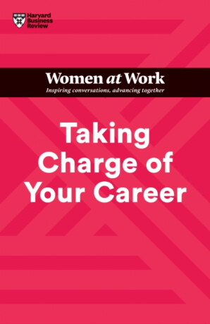Taking Charge of Your Career (HBR Women at Work Series) - Harvard Business Review,Dorie Clark,Avivah Wittenberg-Cox,Stacy Abrams,Lara Hodgson