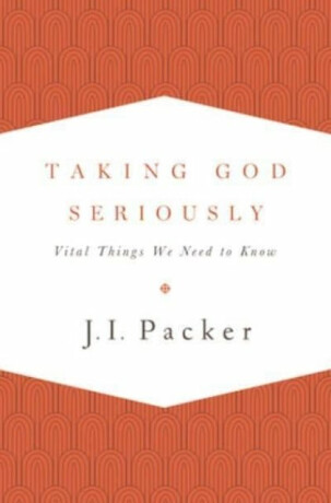 Taking God Seriously - J.I. Packer