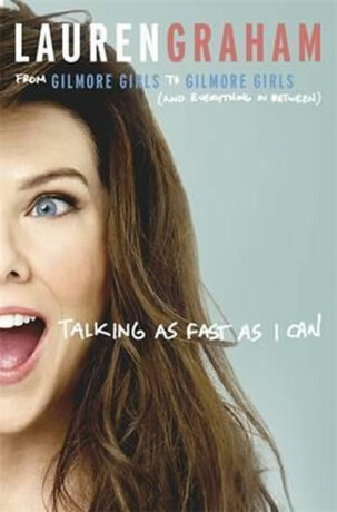 Talking as Fast as I Can : From Gilmore Girls to Gilmore Girls, and Everything in Between - Lauren Graham