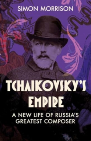 Tchaikovsky's Empire - Simon Morrison