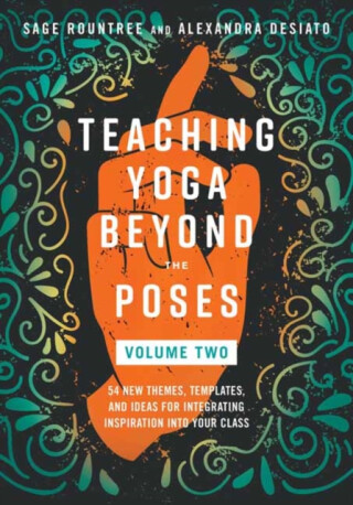 Teaching Yoga Beyond the Poses, Volume 2 - Alexandra DeSiato,Sage Rountree