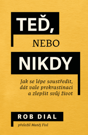 Teď, nebo nikdy: jak se lépe soustředit, dát vale prokrastinaci a zlepšit svůj život - Rob Dial