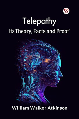 Telepathy its Theory, Facts and Proof - William Walker Atkinson