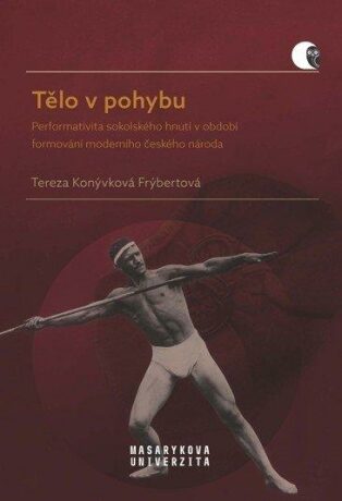 Tělo v pohybu - Performativita sokolského hnutí v období formování moderního českého národa - Konývková Frýbertová Tereza