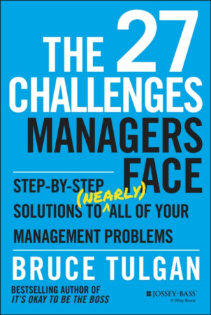 The 27 Challenges Managers Face – Step–by–Step Solutions to (Nearly) All of Your Management Problems - Bruce Tulgan