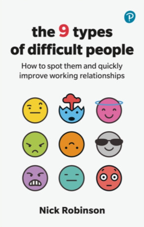The 9 Types of Difficult People: How to spot them and quickly improve working relationships - Nick Robinson