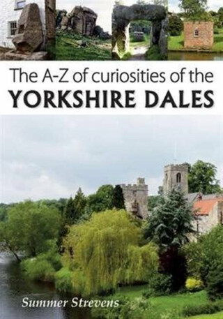 The A-Z of Curiosities of the Yorkshire Dales - Summer Strevens