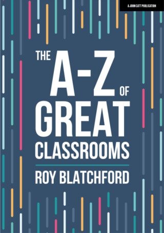 The A-Z of Great Classrooms - Roy Blatchford