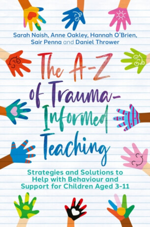 The A-Z of Trauma-Informed Teaching - Sarah Naish,Anne Oakley,Sair Penna,Hannah O'Brien,Daniel Thrower