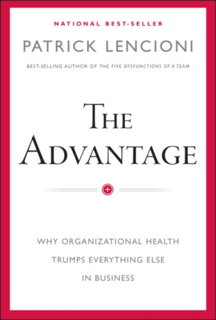 The Advantage â€“ Why Organizational Health Trumps Everything Else In Business - Patrick M. Lencioni
