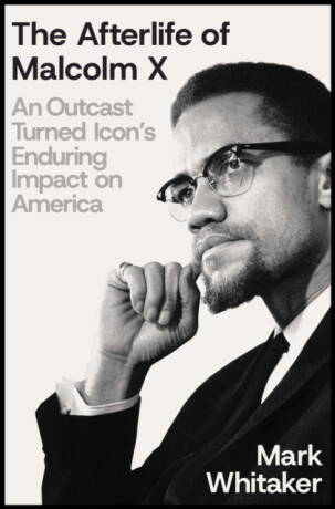 The Afterlife of Malcolm X - Mark Whitaker