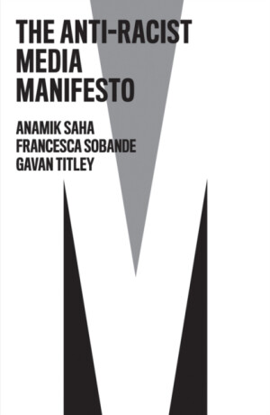 The Anti-Racist Media Manifesto - Francesca Sobande,Anamik Saha,Gavan Titley