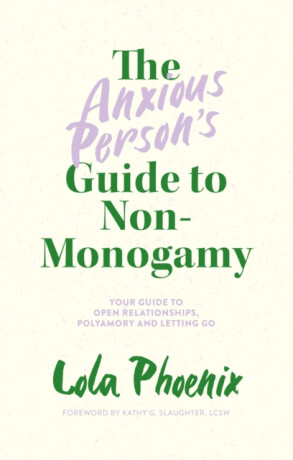 The Anxious Personâ€™s Guide to Non-Monogamy - Lola Phoenix