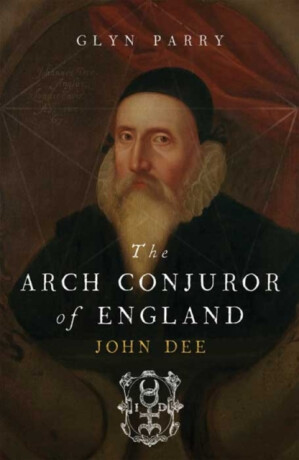 The Arch Conjuror of England – John Dee - Glyn Parry