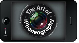 The Art of iPhoneography: A Guide to Mobile Creativity - Stephanie Calabrese Roberts