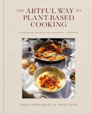 The Artful Way to Plant-Based Cooking - Chloe Crane-Leroux,Trudy Crane