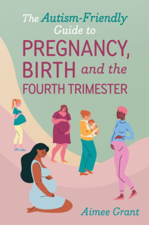 The Autism-Friendly Guide to Pregnancy, Birth and the Fourth Trimester - Aimee Grant