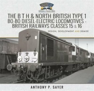 The B T H and North British Type 1 Bo-Bo Diesel-Electric Locomotives - British Railways Classes 15 and 16 - Anthony P. Sayer