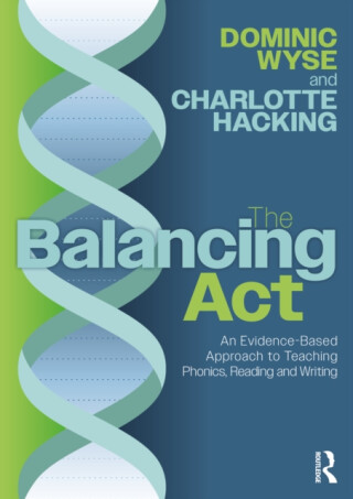 The Balancing Act: An Evidence-Based Approach to Teaching Phonics, Reading and Writing - Dominic  Wyse,Charlotte Hacking
