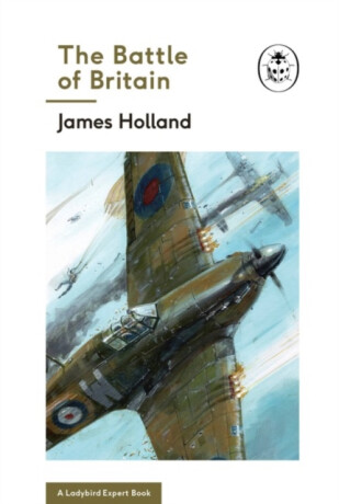 The Battle of Britain: Book 2 of the Ladybird Expert History of the Second World War - James Holland