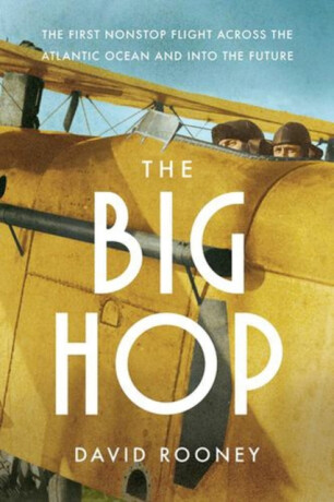 The Big Hop – The First Non–stop Flight Across the Atlantic Ocean and Into the Future - David Rooney