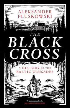 The Black Cross – A History of the Baltic Crusades - Aleksander Pluskowski