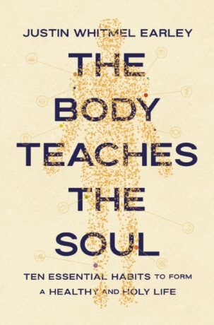 The Body Teaches the Soul - Justin Whitmel Earley