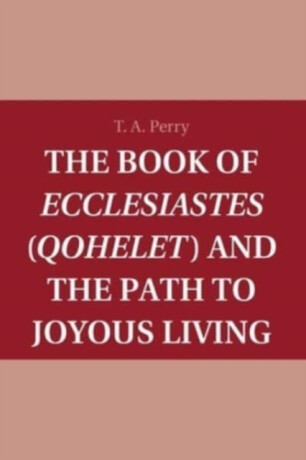 The Book of Ecclesiastes (Qohelet) and the Path to Joyous Living - T. A.  Perry