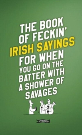 The Book of Feckin' Irish Sayings For When You Go On The Batter With A Shower of Savages - Colin Murphy,Donal O'Dea